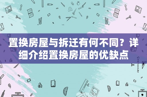 置換房屋與拆遷有何不同？詳細(xì)介紹置換房屋的優(yōu)缺點