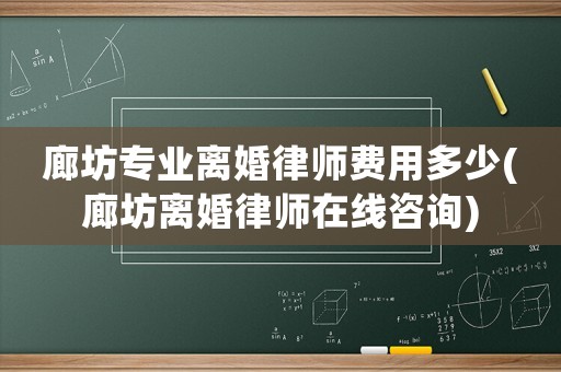 廊坊專業離婚律師費用多少(廊坊離婚律師在線咨詢)