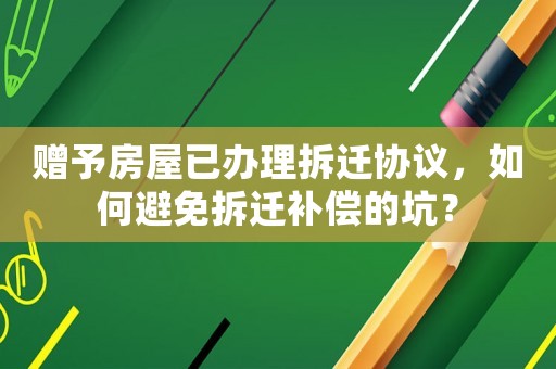 贈予房屋已辦理拆遷協(xié)議，如何避免拆遷補償?shù)目樱? title=