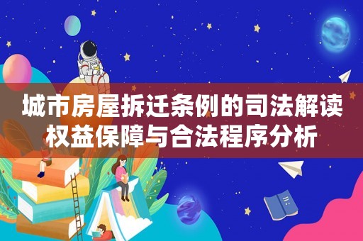 城市房屋拆遷條例的司法解讀權益保障與合法程序分析