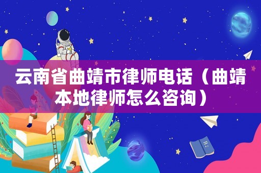 云南省曲靖市律師電話（曲靖本地律師怎么咨詢）
