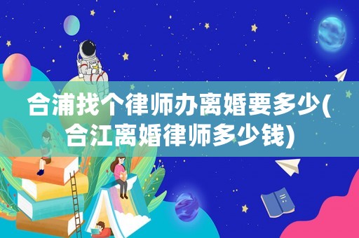 合浦找個律師辦離婚要多少(合江離婚律師多少錢)