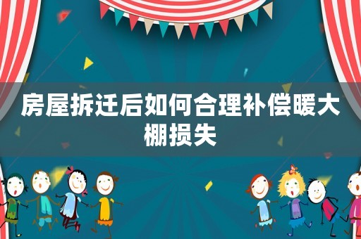 房屋拆遷后如何合理補(bǔ)償暖大棚損失