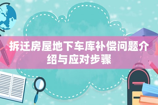 拆遷房屋地下車(chē)庫(kù)補(bǔ)償問(wèn)題介紹與應(yīng)對(duì)步驟