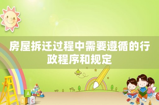 房屋拆遷過程中需要遵循的行政程序和規定