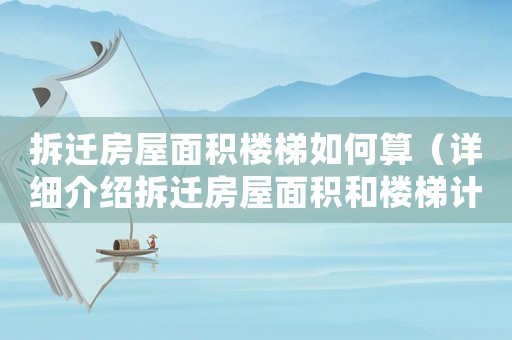 拆遷房屋面積樓梯如何算（詳細介紹拆遷房屋面積和樓梯計算方法）