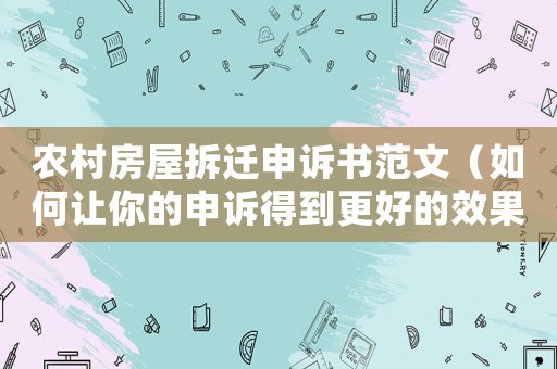 農村房屋拆遷申訴書范文（如何讓你的申訴得到更好的效果）