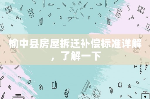 榆中縣房屋拆遷補償標準詳解，了解一下