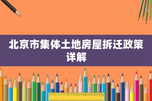 北京市集體土地房屋拆遷政策詳解