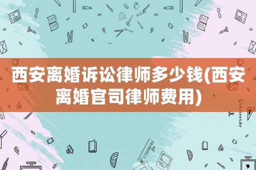 西安離婚訴訟律師多少錢(西安離婚官司律師費用)