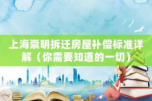 上海崇明拆遷房屋補償標準詳解（你需要知道的一切）