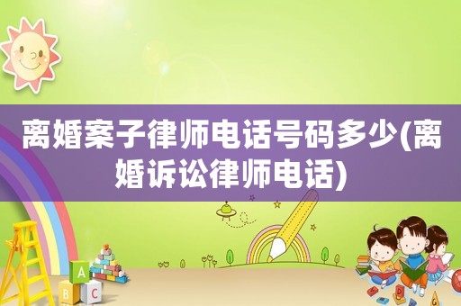 離婚案子律師電話號碼多少(離婚訴訟律師電話)