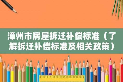 漳州市房屋拆遷補償標準（了解拆遷補償標準及相關(guān)政策）