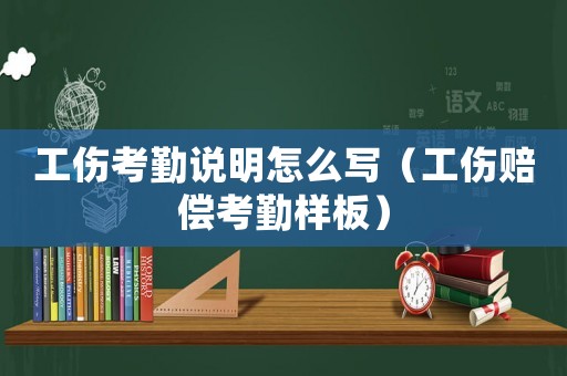 工傷考勤說明怎么寫（工傷賠償考勤樣板）