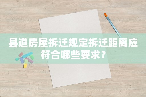 縣道房屋拆遷規(guī)定拆遷距離應(yīng)符合哪些要求？
