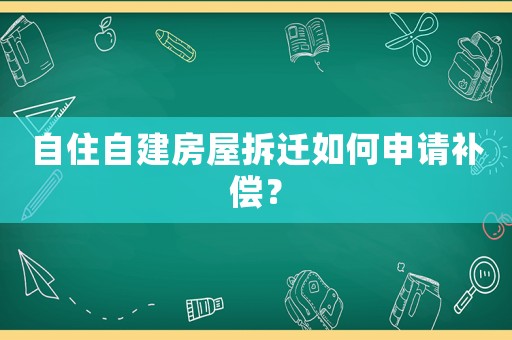 自住自建房屋拆遷如何申請補償？