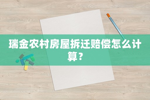 瑞金農村房屋拆遷賠償怎么計算？