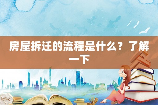 房屋拆遷的流程是什么？了解一下