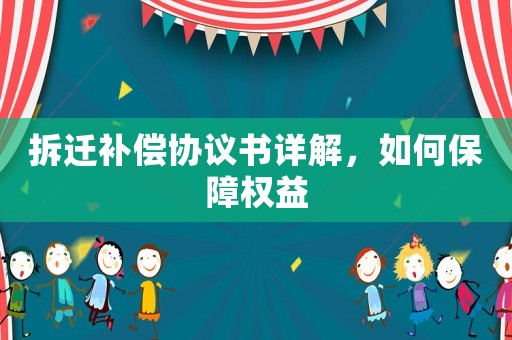 拆遷補(bǔ)償協(xié)議書詳解，如何保障權(quán)益