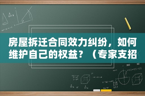 房屋拆遷合同效力糾紛，如何維護(hù)自己的權(quán)益？（專家支招）