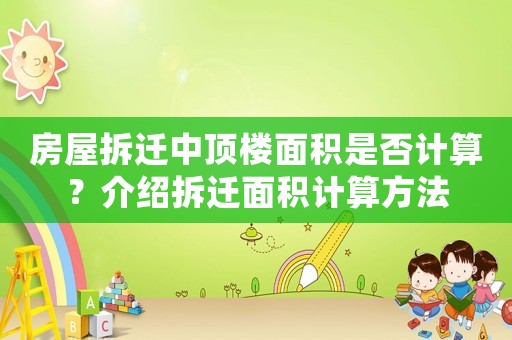 房屋拆遷中頂樓面積是否計算？介紹拆遷面積計算方法