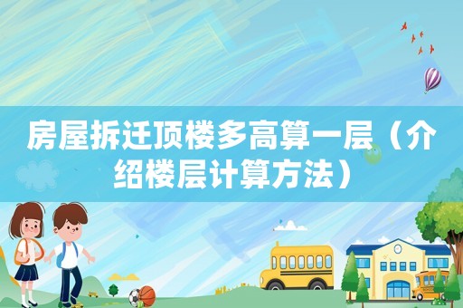 房屋拆遷頂樓多高算一層（介紹樓層計算方法）