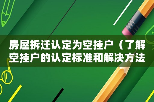 房屋拆遷認定為空掛戶（了解空掛戶的認定標準和解決方法）