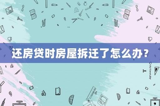 還房貸時(shí)房屋拆遷了怎么辦？