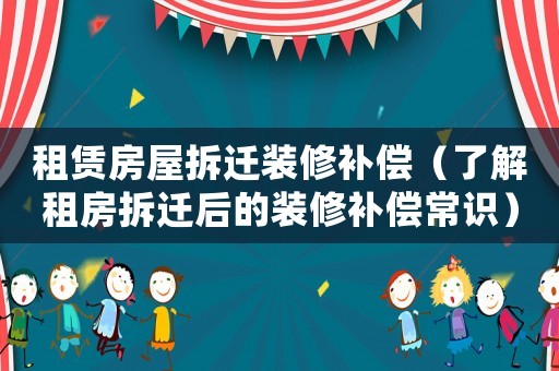 租賃房屋拆遷裝修補償（了解租房拆遷后的裝修補償常識）