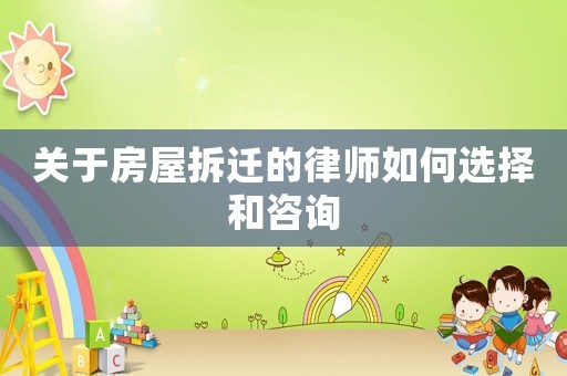 關于房屋拆遷的律師如何選擇和咨詢