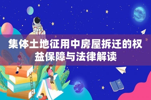 集體土地征用中房屋拆遷的權(quán)益保障與法律解讀