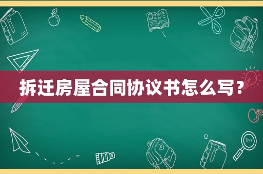 拆遷房屋合同協議書怎么寫？