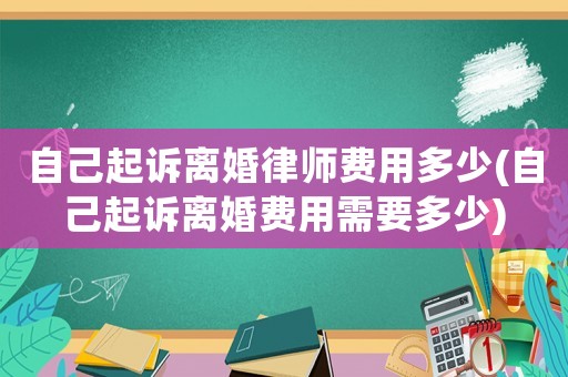 自己起訴離婚律師費用多少(自己起訴離婚費用需要多少)