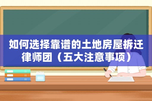 如何選擇靠譜的土地房屋拆遷律師團（五大注意事項）