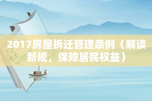 2017房屋拆遷管理條例（解讀新規，保障居民權益）