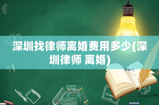 深圳找律師離婚費用多少(深圳律師 離婚)