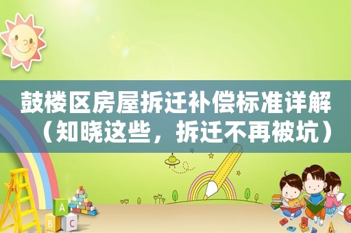 鼓樓區房屋拆遷補償標準詳解（知曉這些，拆遷不再被坑）
