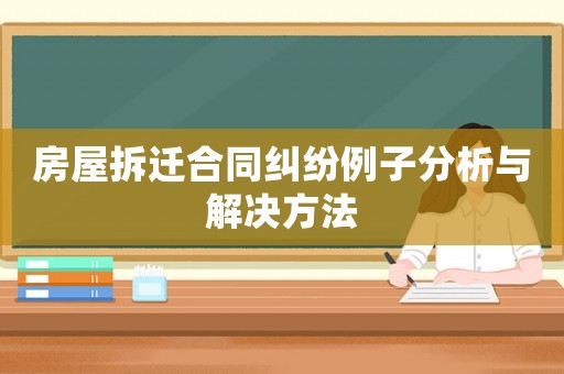房屋拆遷合同糾紛例子分析與解決方法