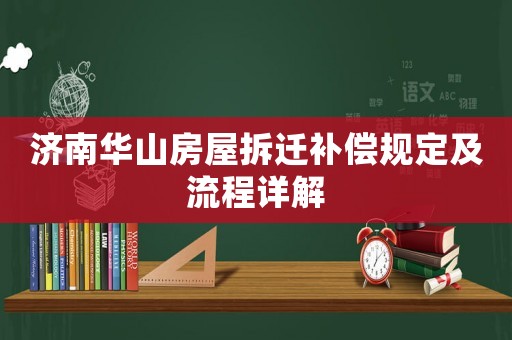 濟南華山房屋拆遷補償規定及流程詳解