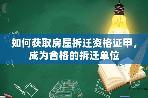 如何獲取房屋拆遷資格證甲，成為合格的拆遷單位