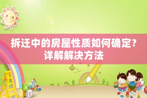拆遷中的房屋性質(zhì)如何確定？詳解解決方法