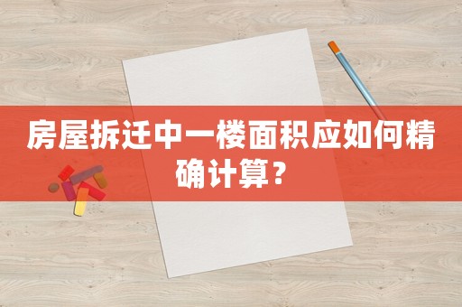 房屋拆遷中一樓面積應(yīng)如何精確計(jì)算？