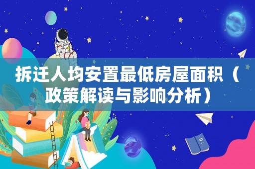 拆遷人均安置最低房屋面積（政策解讀與影響分析）