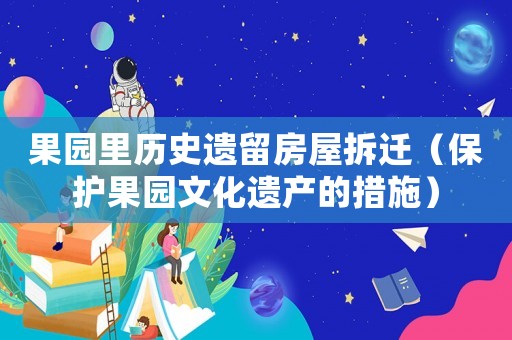 果園里歷史遺留房屋拆遷（保護果園文化遺產(chǎn)的措施）
