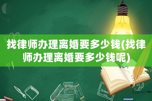 找律師辦理離婚要多少錢(找律師辦理離婚要多少錢呢)