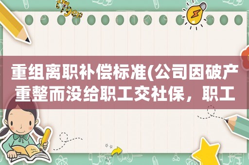重組離職補償標準(公司因破產重整而沒給職工交社保，職工能提被迫離職嗎？)