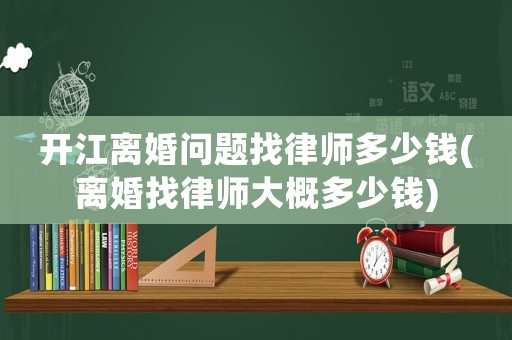 開江離婚問題找律師多少錢(離婚找律師大概多少錢)