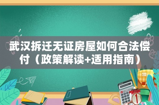 武漢拆遷無證房屋如何合法償付（政策解讀+適用指南）