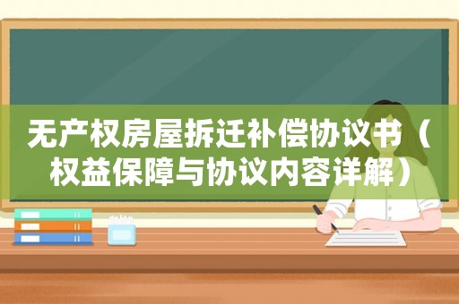 無產(chǎn)權(quán)房屋拆遷補償協(xié)議書（權(quán)益保障與協(xié)議內(nèi)容詳解）