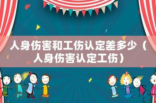 人身傷害和工傷認定差多少（人身傷害認定工傷）